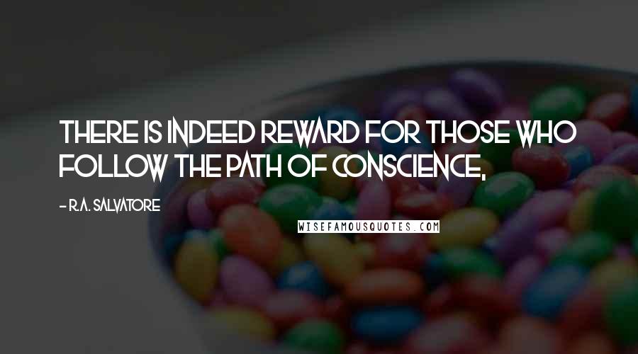 R.A. Salvatore Quotes: There is indeed reward for those who follow the path of conscience,