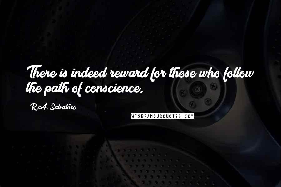 R.A. Salvatore Quotes: There is indeed reward for those who follow the path of conscience,