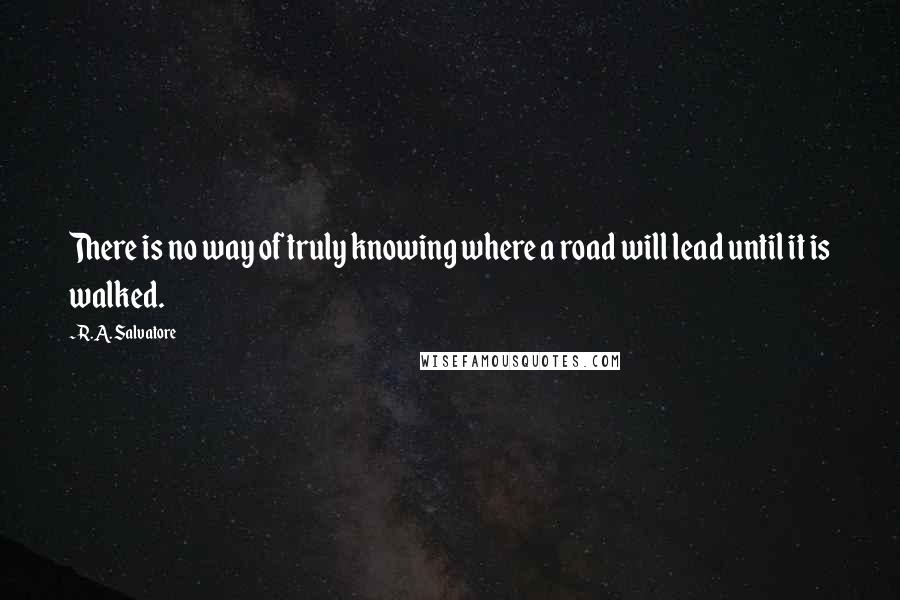 R.A. Salvatore Quotes: There is no way of truly knowing where a road will lead until it is walked.