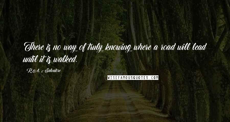 R.A. Salvatore Quotes: There is no way of truly knowing where a road will lead until it is walked.