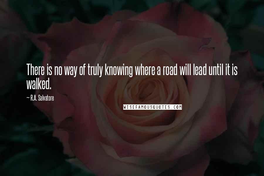 R.A. Salvatore Quotes: There is no way of truly knowing where a road will lead until it is walked.