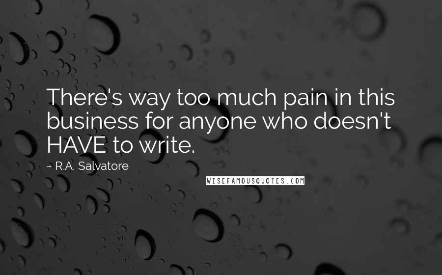 R.A. Salvatore Quotes: There's way too much pain in this business for anyone who doesn't HAVE to write.