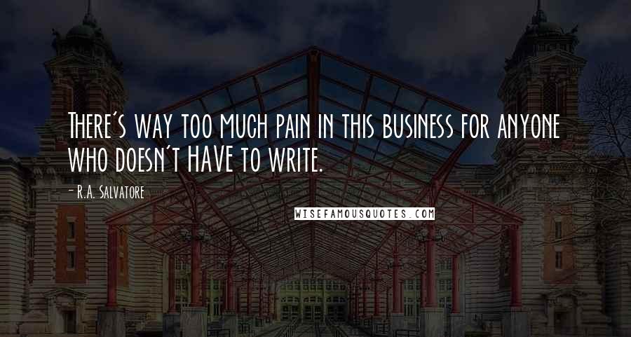 R.A. Salvatore Quotes: There's way too much pain in this business for anyone who doesn't HAVE to write.