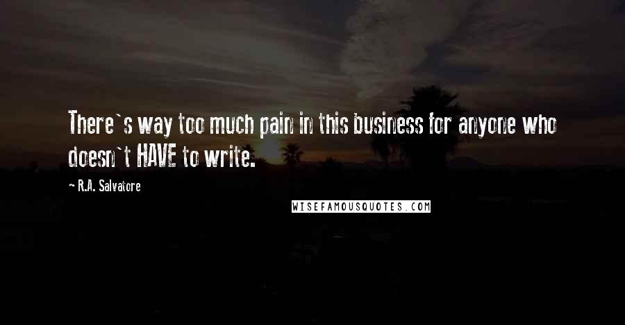 R.A. Salvatore Quotes: There's way too much pain in this business for anyone who doesn't HAVE to write.