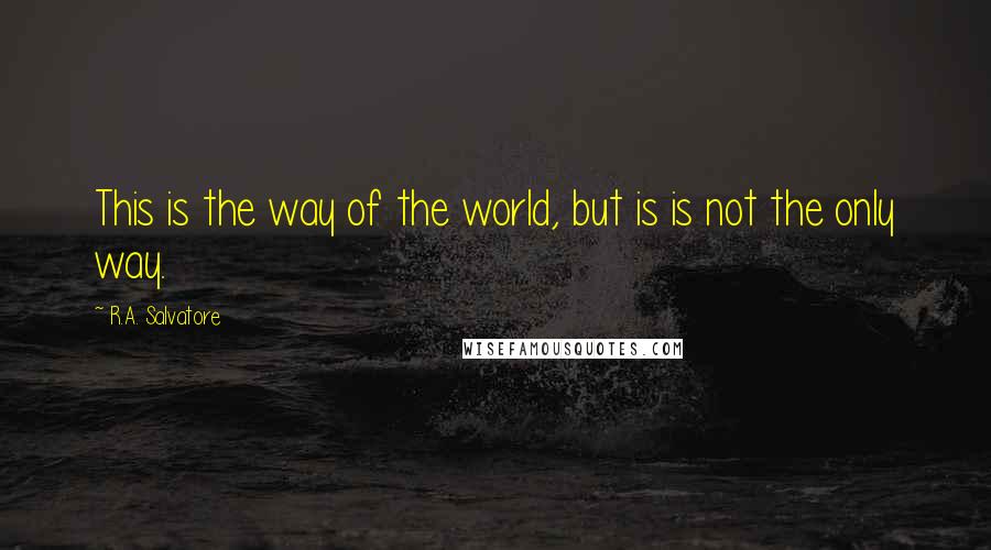 R.A. Salvatore Quotes: This is the way of the world, but is is not the only way.