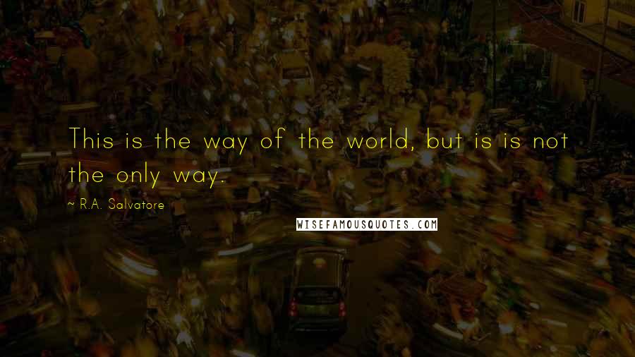 R.A. Salvatore Quotes: This is the way of the world, but is is not the only way.