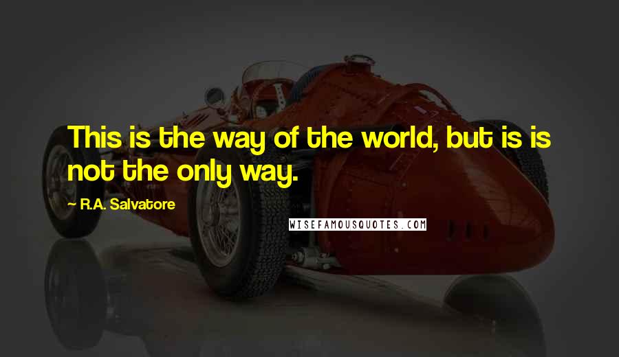 R.A. Salvatore Quotes: This is the way of the world, but is is not the only way.