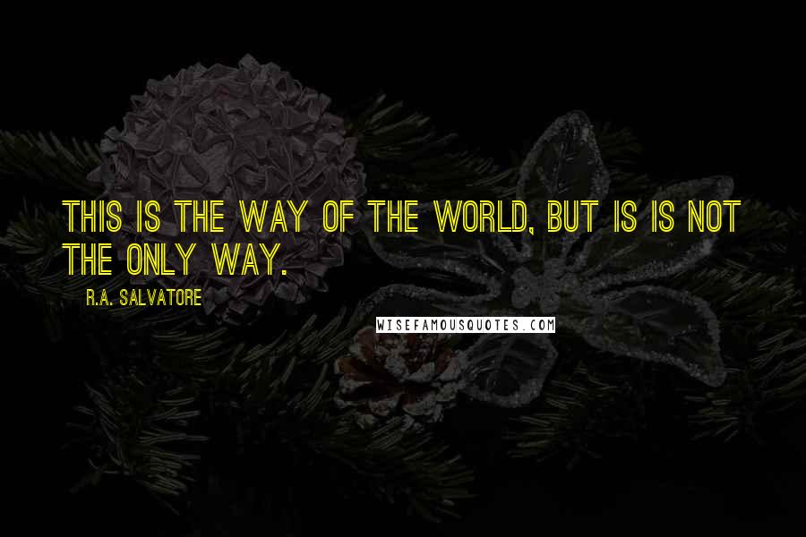 R.A. Salvatore Quotes: This is the way of the world, but is is not the only way.