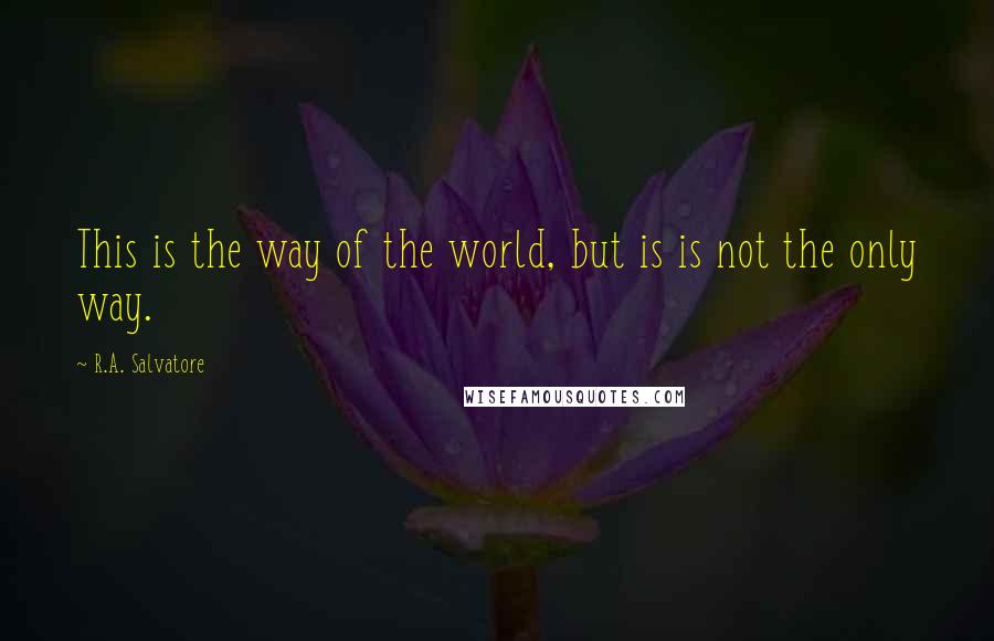 R.A. Salvatore Quotes: This is the way of the world, but is is not the only way.