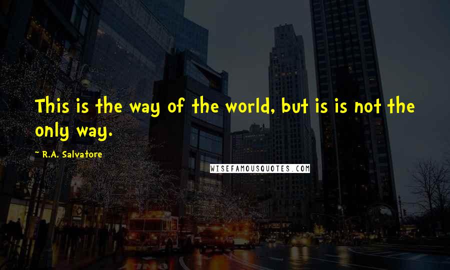 R.A. Salvatore Quotes: This is the way of the world, but is is not the only way.