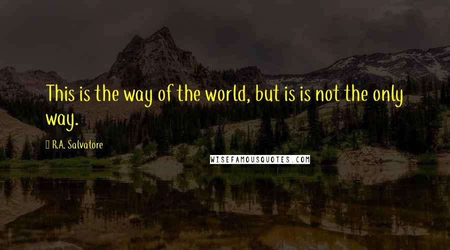 R.A. Salvatore Quotes: This is the way of the world, but is is not the only way.