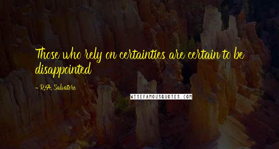 R.A. Salvatore Quotes: Those who rely on certainties are certain to be disappointed