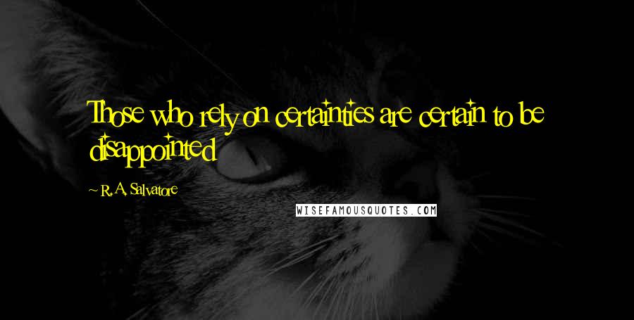 R.A. Salvatore Quotes: Those who rely on certainties are certain to be disappointed