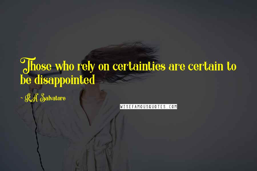 R.A. Salvatore Quotes: Those who rely on certainties are certain to be disappointed