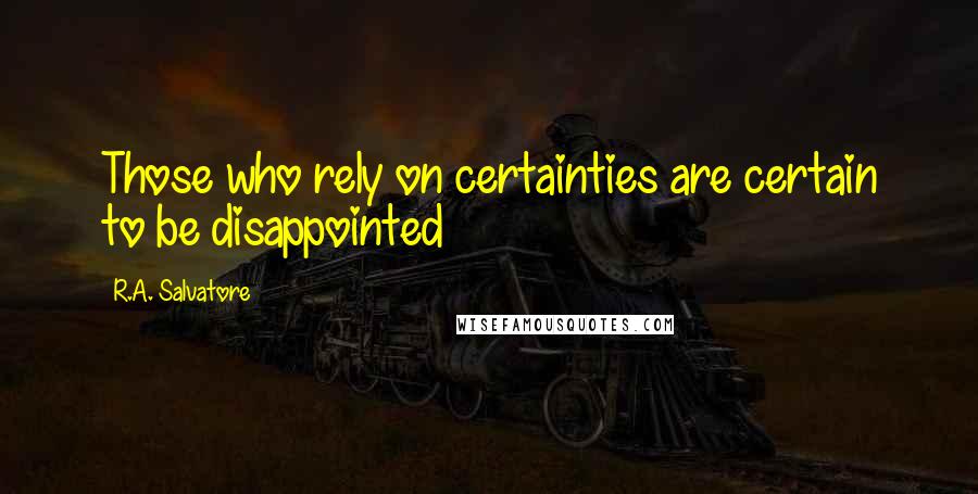 R.A. Salvatore Quotes: Those who rely on certainties are certain to be disappointed