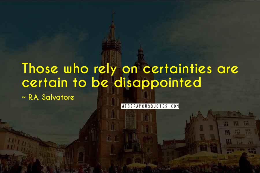 R.A. Salvatore Quotes: Those who rely on certainties are certain to be disappointed