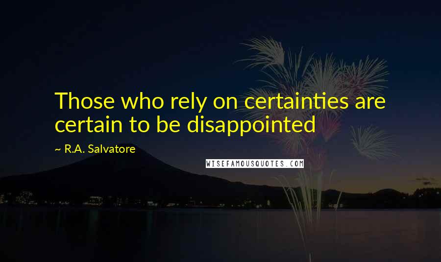 R.A. Salvatore Quotes: Those who rely on certainties are certain to be disappointed