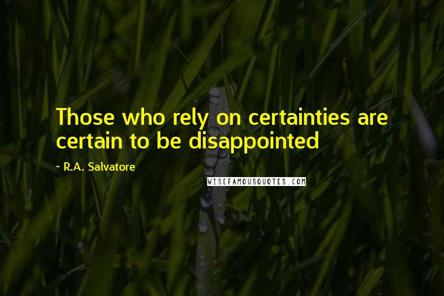 R.A. Salvatore Quotes: Those who rely on certainties are certain to be disappointed