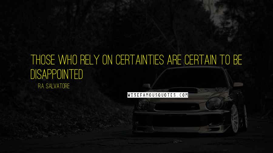 R.A. Salvatore Quotes: Those who rely on certainties are certain to be disappointed