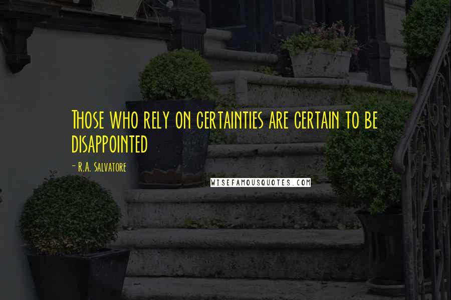 R.A. Salvatore Quotes: Those who rely on certainties are certain to be disappointed