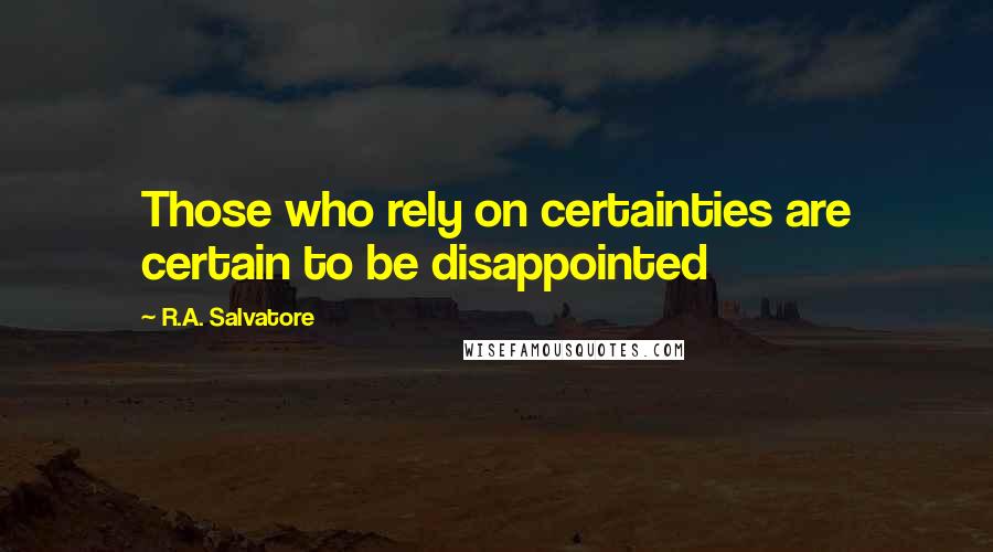 R.A. Salvatore Quotes: Those who rely on certainties are certain to be disappointed