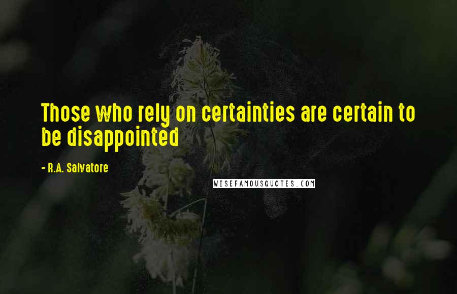 R.A. Salvatore Quotes: Those who rely on certainties are certain to be disappointed