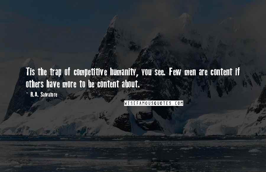 R.A. Salvatore Quotes: Tis the trap of competitive humanity, you see. Few men are content if others have more to be content about.