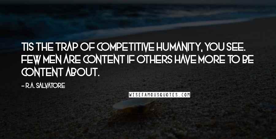 R.A. Salvatore Quotes: Tis the trap of competitive humanity, you see. Few men are content if others have more to be content about.