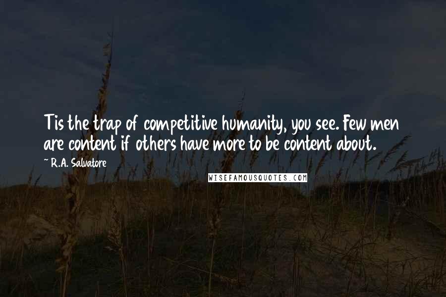 R.A. Salvatore Quotes: Tis the trap of competitive humanity, you see. Few men are content if others have more to be content about.