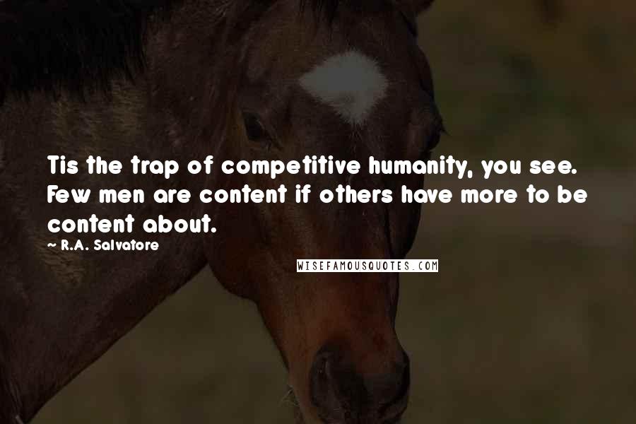 R.A. Salvatore Quotes: Tis the trap of competitive humanity, you see. Few men are content if others have more to be content about.