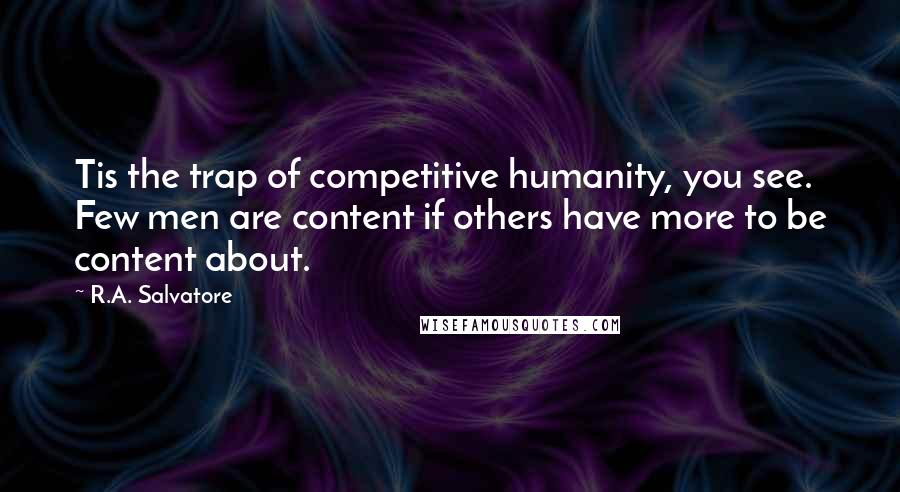 R.A. Salvatore Quotes: Tis the trap of competitive humanity, you see. Few men are content if others have more to be content about.