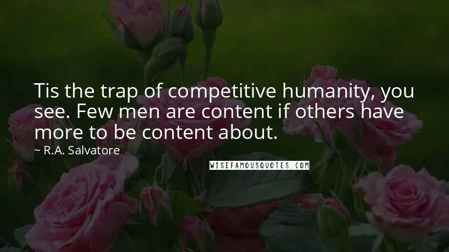 R.A. Salvatore Quotes: Tis the trap of competitive humanity, you see. Few men are content if others have more to be content about.