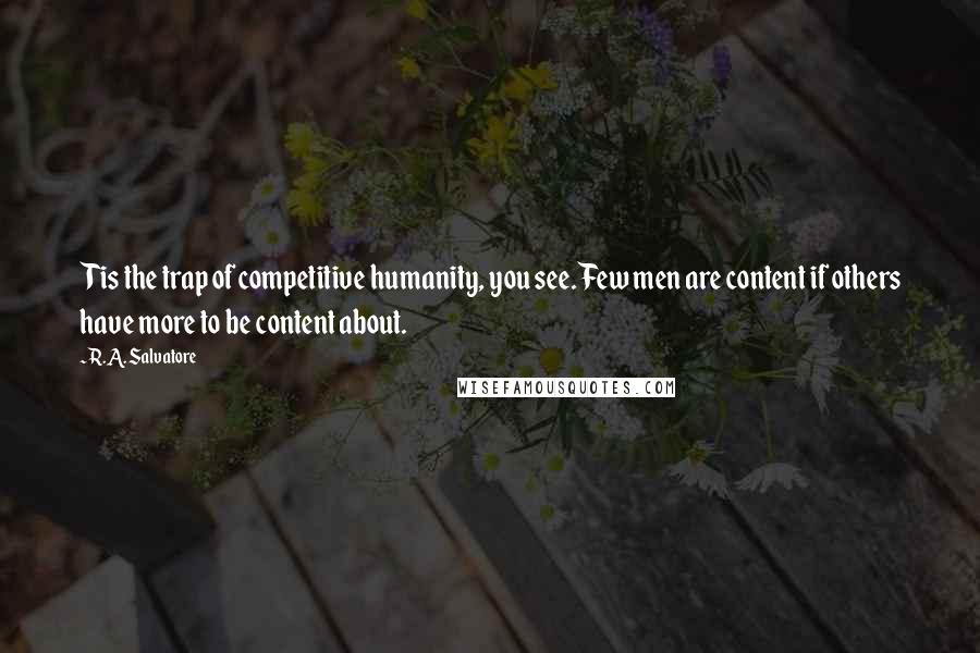 R.A. Salvatore Quotes: Tis the trap of competitive humanity, you see. Few men are content if others have more to be content about.