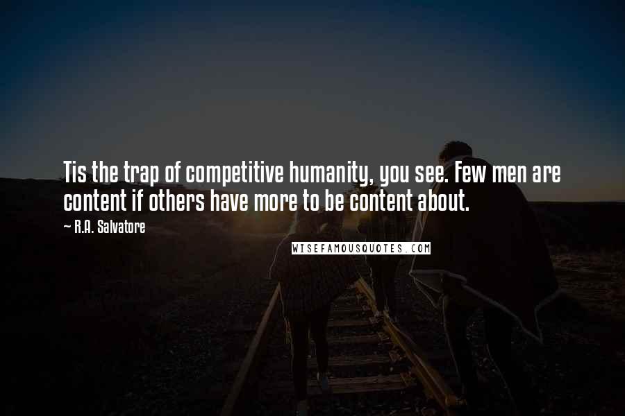 R.A. Salvatore Quotes: Tis the trap of competitive humanity, you see. Few men are content if others have more to be content about.