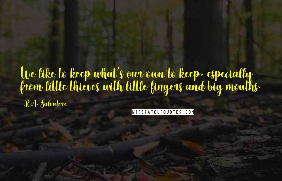 R.A. Salvatore Quotes: We like to keep what's our own to keep, especially from little thieves with little fingers and big mouths.