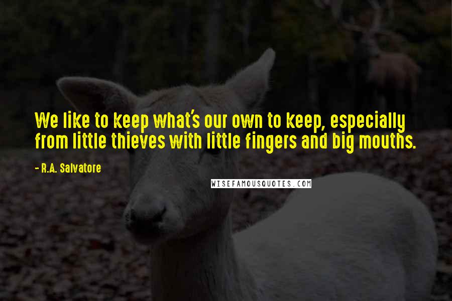 R.A. Salvatore Quotes: We like to keep what's our own to keep, especially from little thieves with little fingers and big mouths.