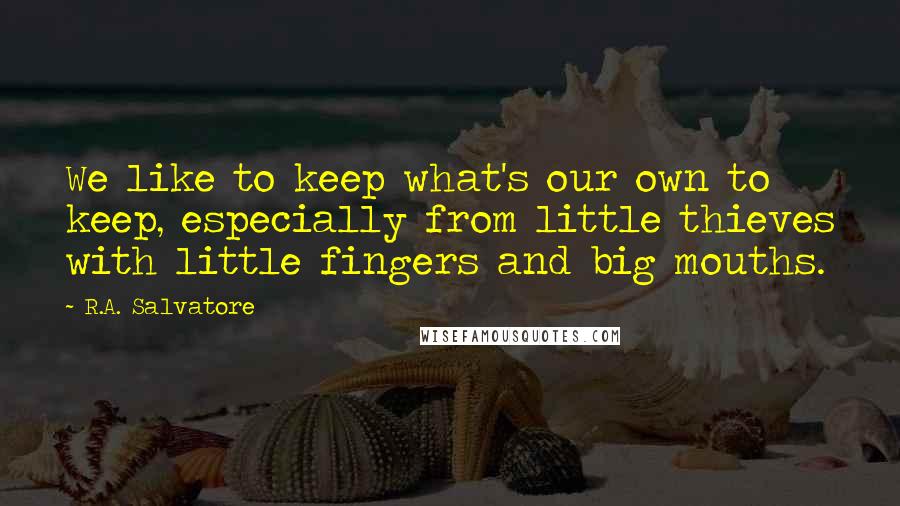 R.A. Salvatore Quotes: We like to keep what's our own to keep, especially from little thieves with little fingers and big mouths.