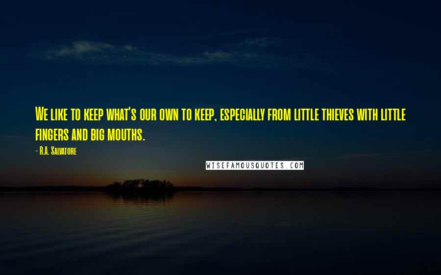 R.A. Salvatore Quotes: We like to keep what's our own to keep, especially from little thieves with little fingers and big mouths.