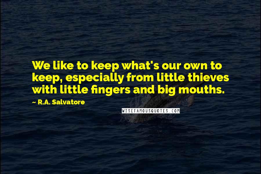R.A. Salvatore Quotes: We like to keep what's our own to keep, especially from little thieves with little fingers and big mouths.