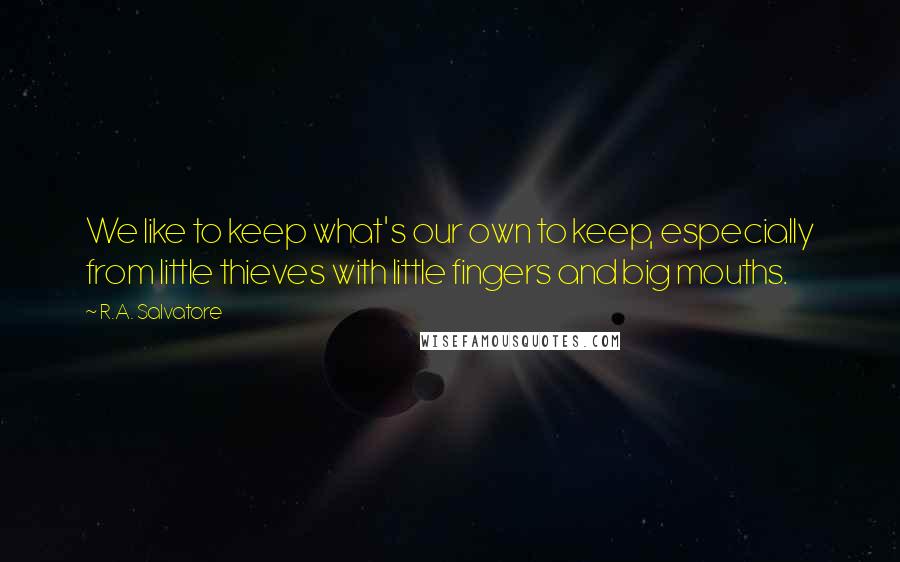 R.A. Salvatore Quotes: We like to keep what's our own to keep, especially from little thieves with little fingers and big mouths.