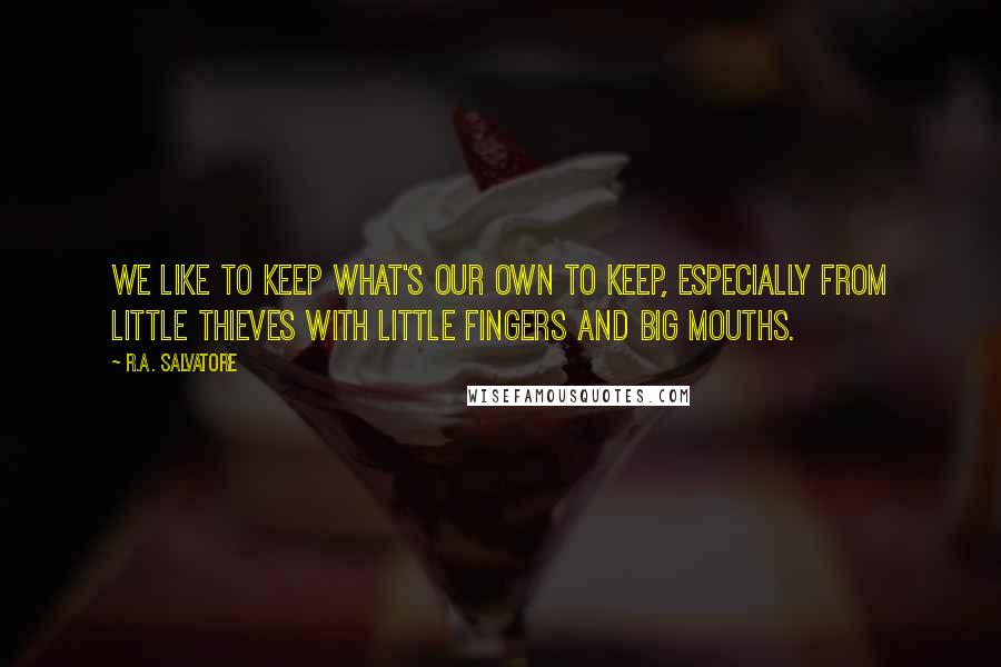 R.A. Salvatore Quotes: We like to keep what's our own to keep, especially from little thieves with little fingers and big mouths.