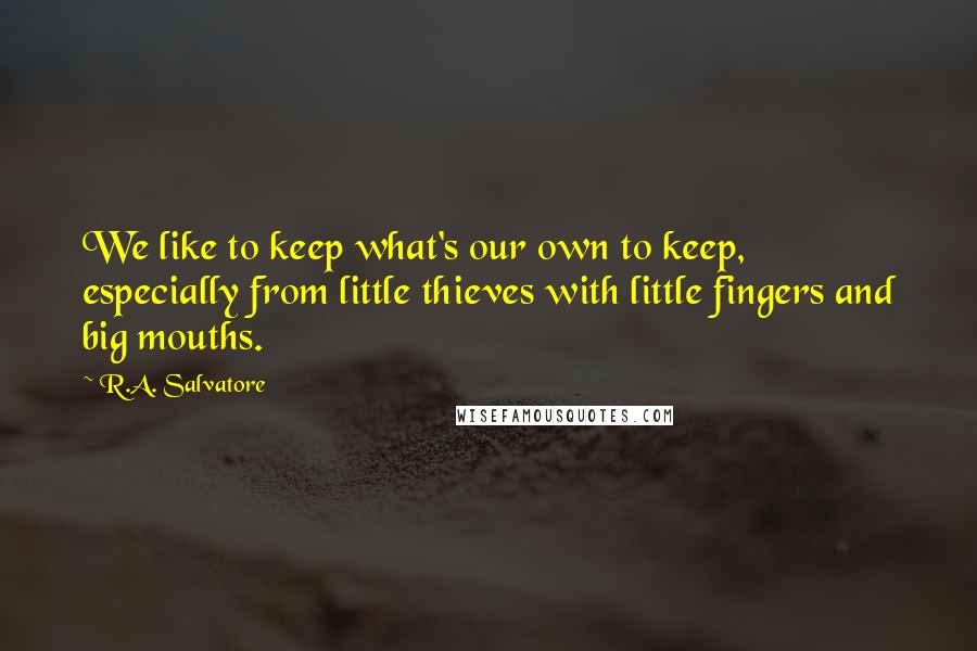 R.A. Salvatore Quotes: We like to keep what's our own to keep, especially from little thieves with little fingers and big mouths.
