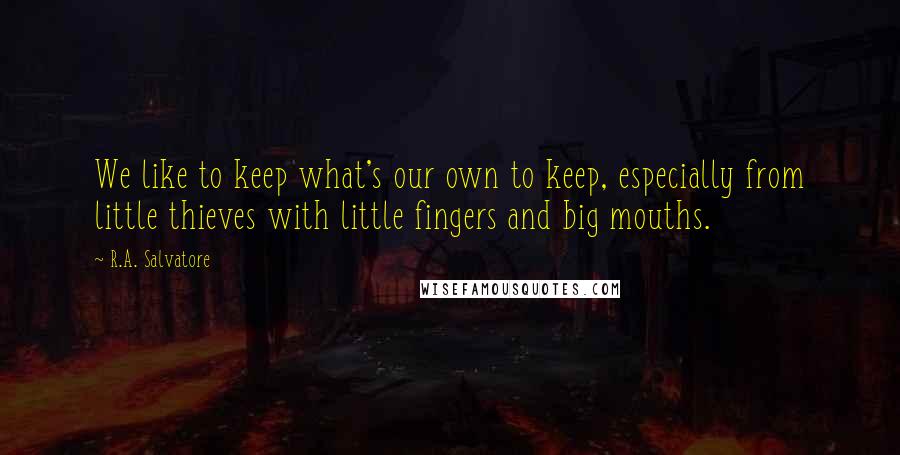 R.A. Salvatore Quotes: We like to keep what's our own to keep, especially from little thieves with little fingers and big mouths.