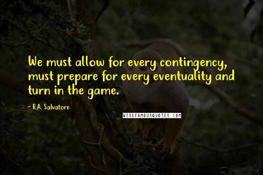R.A. Salvatore Quotes: We must allow for every contingency, must prepare for every eventuality and turn in the game.