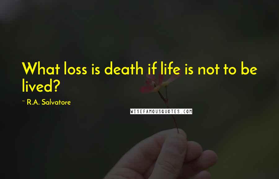 R.A. Salvatore Quotes: What loss is death if life is not to be lived?