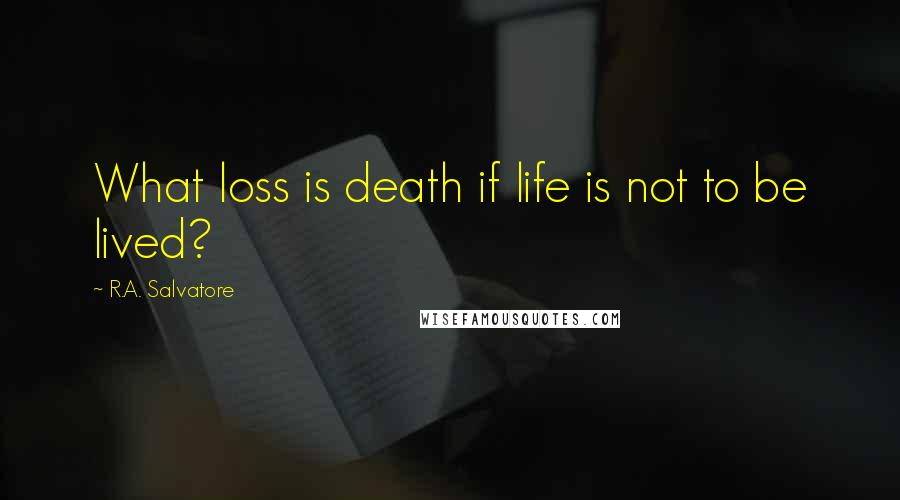 R.A. Salvatore Quotes: What loss is death if life is not to be lived?