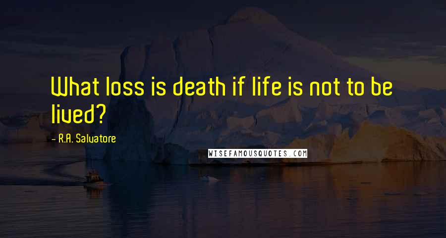 R.A. Salvatore Quotes: What loss is death if life is not to be lived?