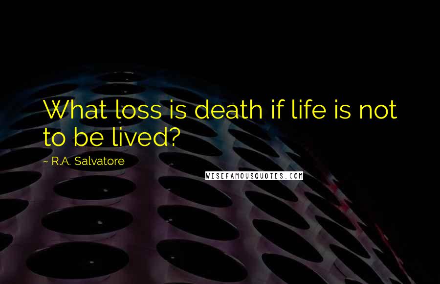 R.A. Salvatore Quotes: What loss is death if life is not to be lived?