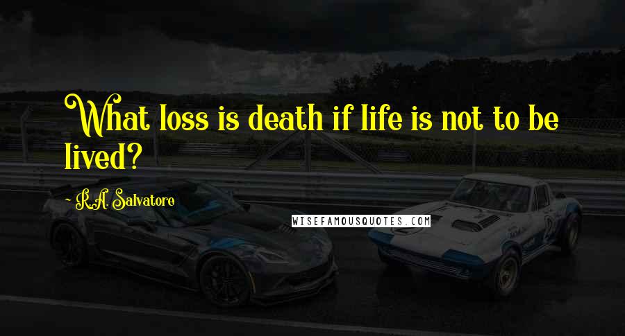 R.A. Salvatore Quotes: What loss is death if life is not to be lived?