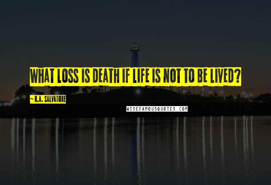 R.A. Salvatore Quotes: What loss is death if life is not to be lived?